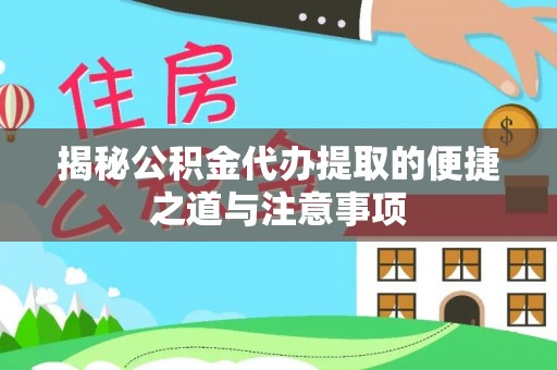 前进揭秘公积金代办提取的便捷之道与注意事项