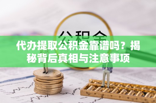 前进代办提取公积金靠谱吗？揭秘背后真相与注意事项
