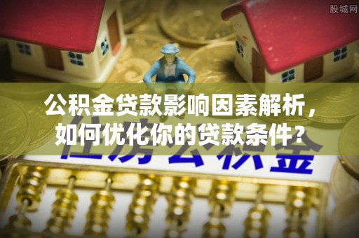 前进公积金贷款影响因素解析，如何优化你的贷款条件？