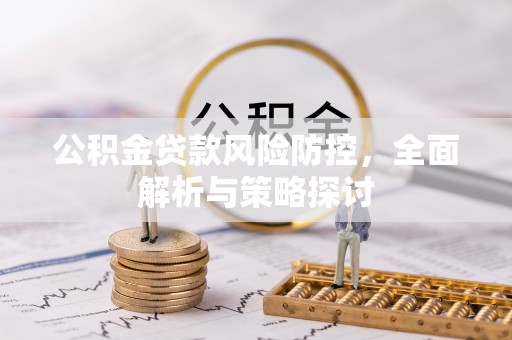前进公积金贷款风险防控，全面解析与策略探讨
