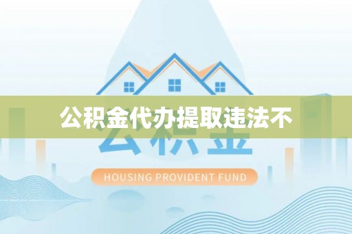 前进公积金代办提取违法不