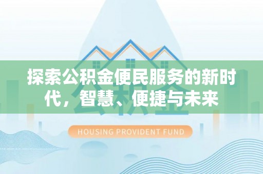前进探索公积金便民服务的新时代，智慧、便捷与未来