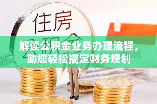 前进解读公积金业务办理流程，助您轻松搞定财务规划