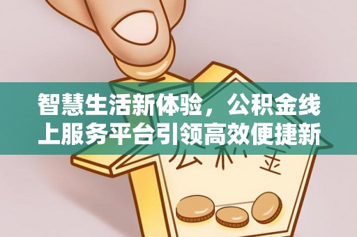 前进智慧生活新体验，公积金线上服务平台引领高效便捷新时代