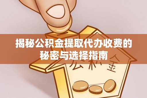 前进揭秘公积金提取代办收费的秘密与选择指南