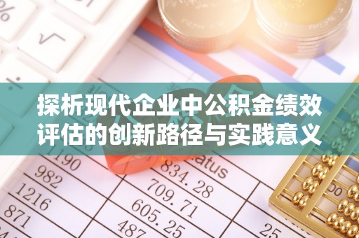 前进探析现代企业中公积金绩效评估的创新路径与实践意义