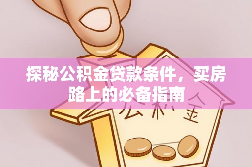 前进探秘公积金贷款条件，买房路上的必备指南
