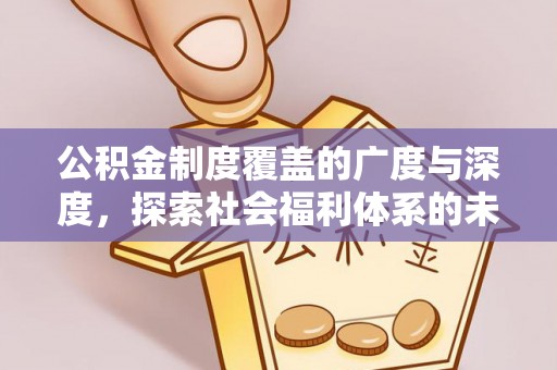 前进公积金制度覆盖的广度与深度，探索社会福利体系的未来方向
