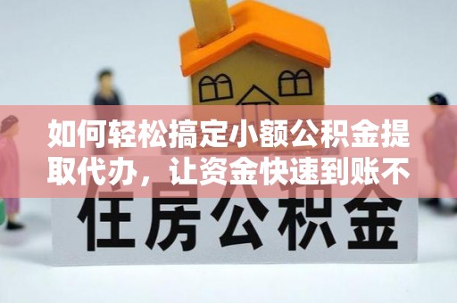 前进如何轻松搞定小额公积金提取代办，让资金快速到账不是梦