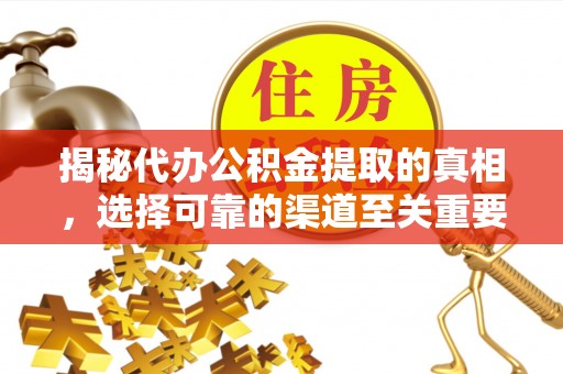 前进揭秘代办公积金提取的真相，选择可靠的渠道至关重要