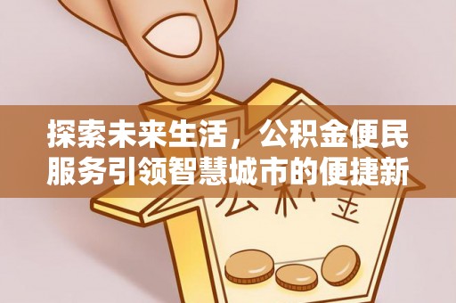 前进探索未来生活，公积金便民服务引领智慧城市的便捷新体验