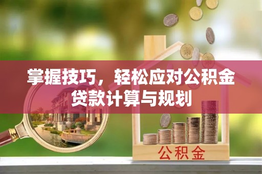 前进掌握技巧，轻松应对公积金贷款计算与规划