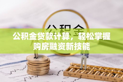 前进公积金贷款计算，轻松掌握购房融资新技能