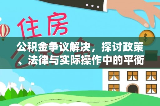前进公积金争议解决，探讨政策、法律与实际操作中的平衡之道