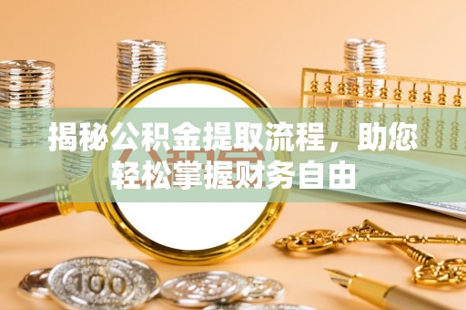 前进揭秘公积金提取流程，助您轻松掌握财务自由