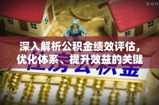 前进深入解析公积金绩效评估，优化体系、提升效益的关键路径