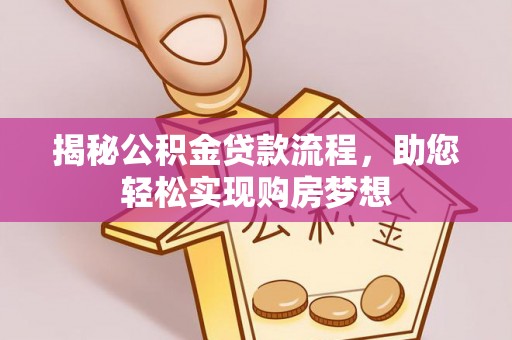 前进揭秘公积金贷款流程，助您轻松实现购房梦想