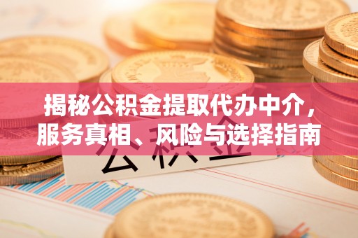 前进揭秘公积金提取代办中介，服务真相、风险与选择指南
