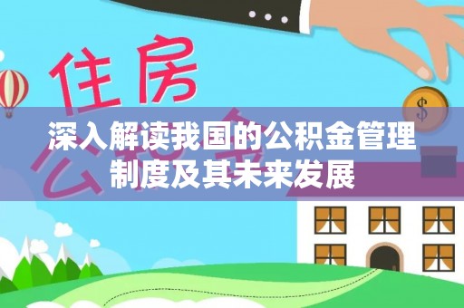 前进深入解读我国的公积金管理制度及其未来发展