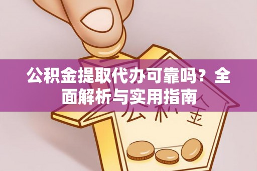 前进公积金提取代办可靠吗？全面解析与实用指南