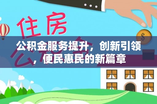 前进公积金服务提升，创新引领，便民惠民的新篇章