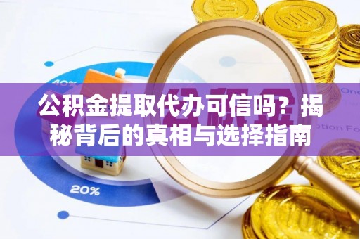前进公积金提取代办可信吗？揭秘背后的真相与选择指南
