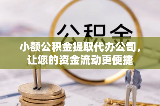 前进小额公积金提取代办公司，让您的资金流动更便捷