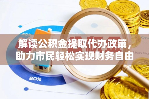 前进解读公积金提取代办政策，助力市民轻松实现财务自由