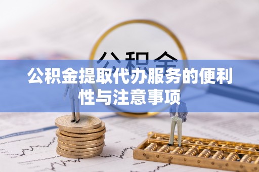 前进公积金提取代办服务的便利性与注意事项