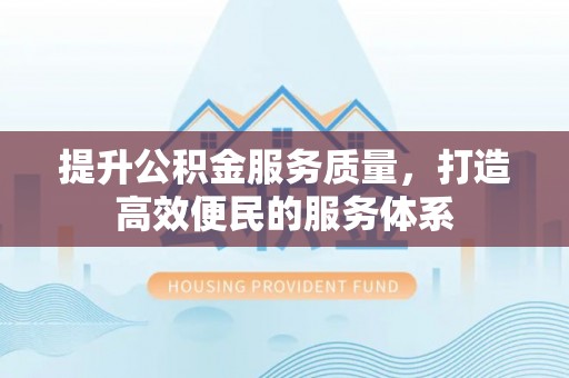 前进提升公积金服务质量，打造高效便民的服务体系