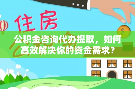 前进公积金咨询代办提取，如何高效解决你的资金需求？