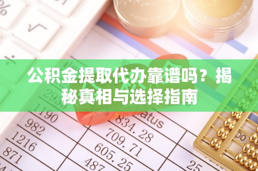 前进公积金提取代办靠谱吗？揭秘真相与选择指南