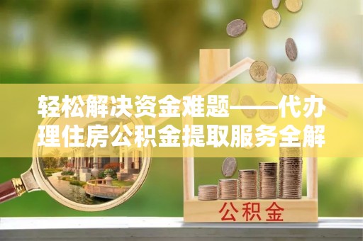 前进轻松解决资金难题——代办理住房公积金提取服务全解析