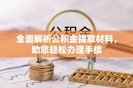 前进全面解析公积金提取材料，助您轻松办理手续
