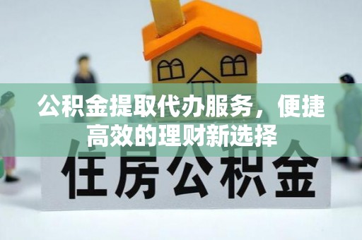 前进公积金提取代办服务，便捷高效的理财新选择