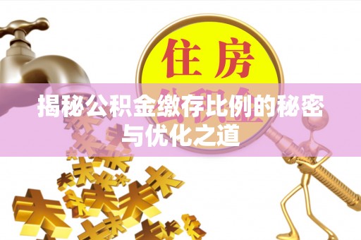 前进揭秘公积金缴存比例的秘密与优化之道
