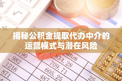 前进揭秘公积金提取代办中介的运营模式与潜在风险