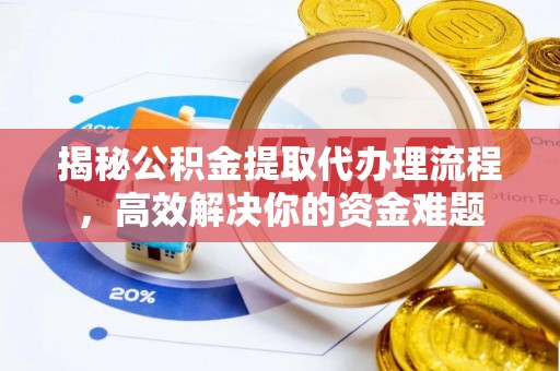 前进揭秘公积金提取代办理流程，高效解决你的资金难题