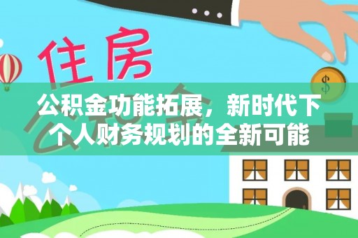 前进公积金功能拓展，新时代下个人财务规划的全新可能