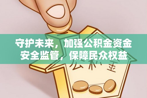 前进守护未来，加强公积金资金安全监管，保障民众权益