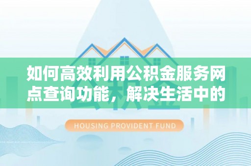 前进如何高效利用公积金服务网点查询功能，解决生活中的资金难题