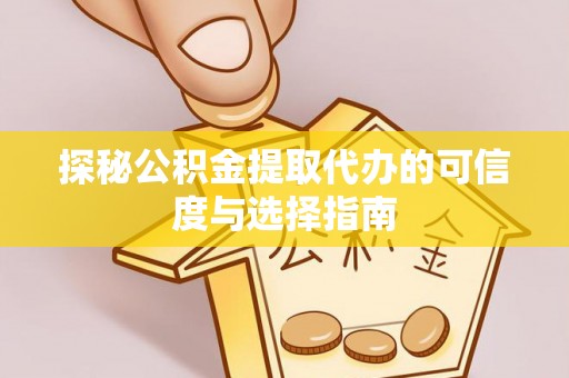 前进探秘公积金提取代办的可信度与选择指南