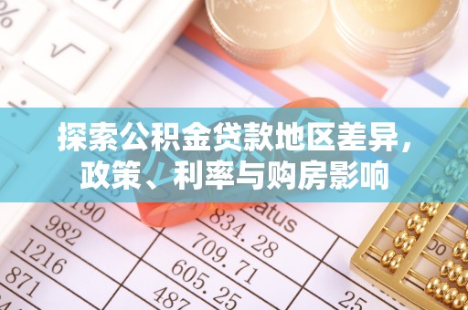 前进探索公积金贷款地区差异，政策、利率与购房影响