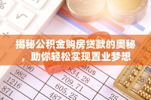 前进揭秘公积金购房贷款的奥秘，助你轻松实现置业梦想