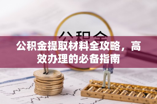 前进公积金提取材料全攻略，高效办理的必备指南