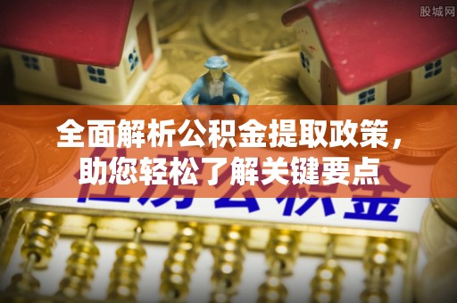 前进全面解析公积金提取政策，助您轻松了解关键要点