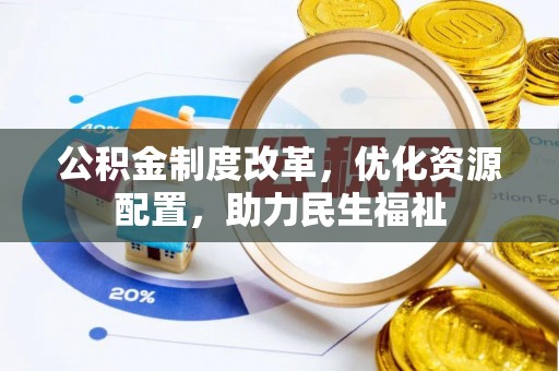 前进公积金制度改革，优化资源配置，助力民生福祉