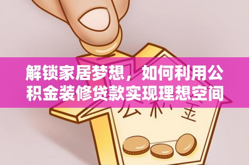 前进解锁家居梦想，如何利用公积金装修贷款实现理想空间