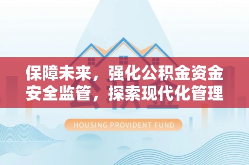 前进保障未来，强化公积金资金安全监管，探索现代化管理新路径