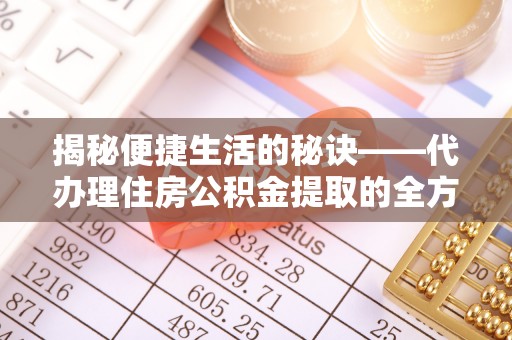 前进揭秘便捷生活的秘诀——代办理住房公积金提取的全方位指南
